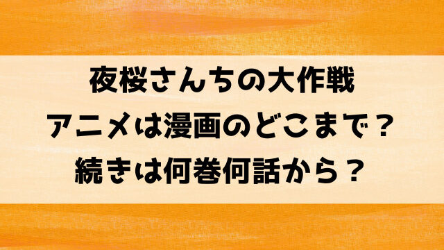 夜桜さんちの大作戦アニメは漫画どこまで？続きは何巻何話から？